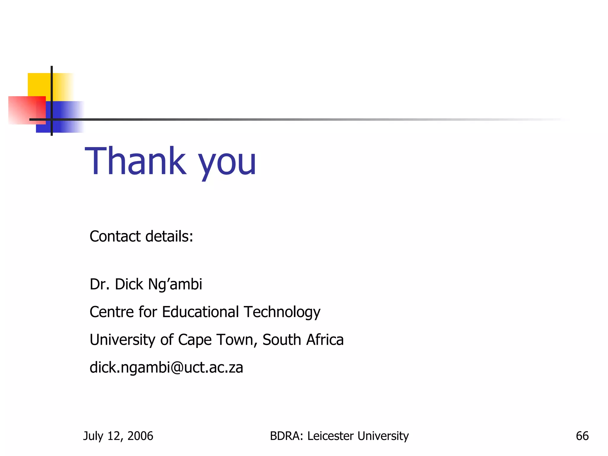 Thank you Dr. Dick Ng’ambi Centre for Educational Technology University of Cape Town, South Africa [email_address] Contact details: 