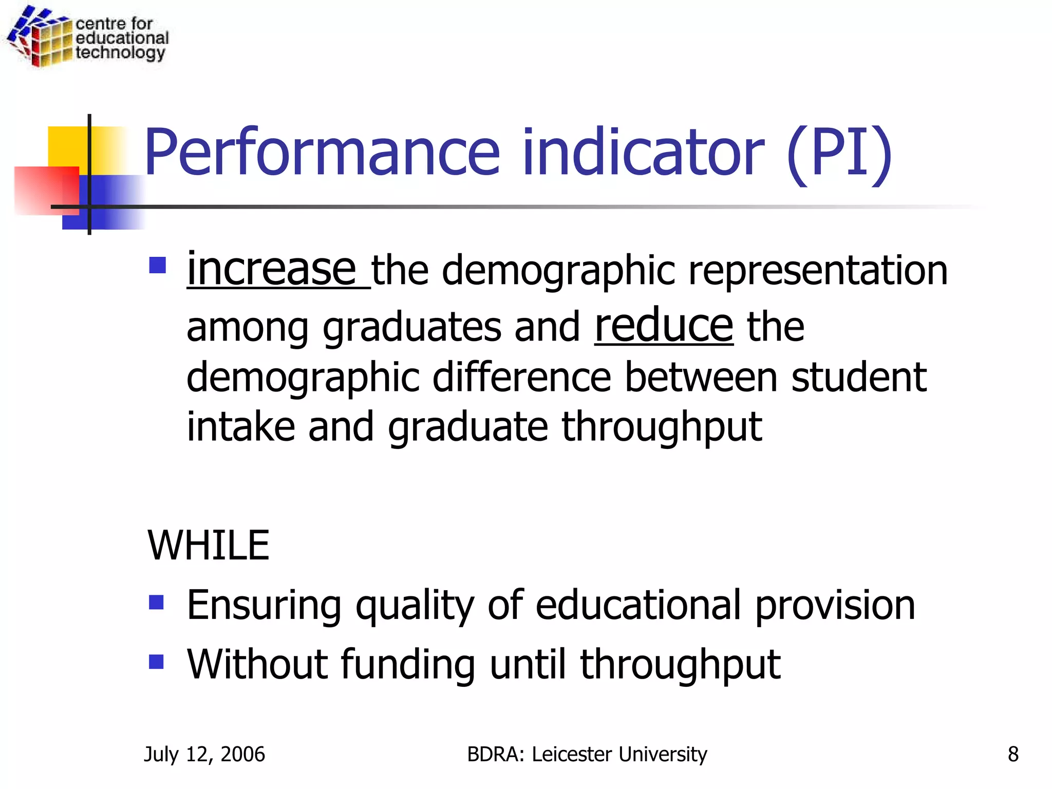 Performance indicator (PI) increase  the demographic representation among graduates and  reduce  the demographic difference between student intake and graduate throughput WHILE Ensuring quality of educational provision Without funding until throughput 