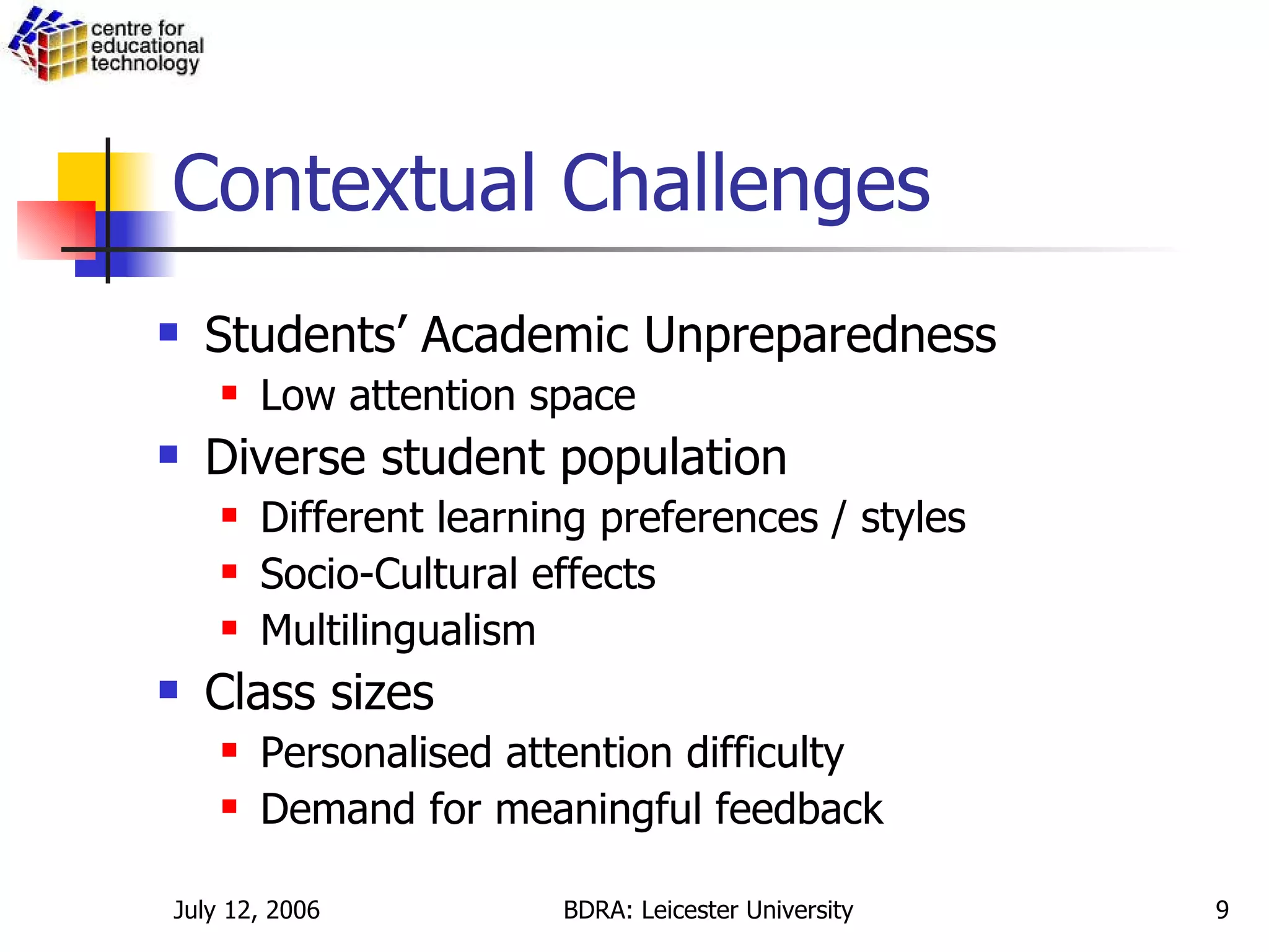 Contextual Challenges Students’ Academic Unpreparedness Low attention space Diverse student population Different learning preferences / styles Socio-Cultural effects Multilingualism Class sizes Personalised attention difficulty Demand for meaningful feedback 