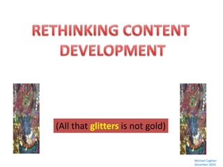 RETHINKING CONTENT DEVELOPMENT (All that glitters is not gold) Michael Coghlan December 2010 