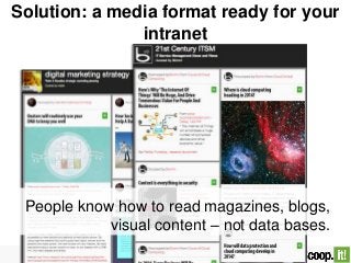 Solution: a media format ready for your
intranet
People know how to read magazines, blogs,
visual content – not data bases.
 