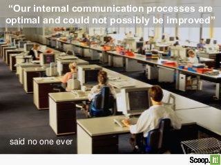 “Our internal communication processes are
optimal and could not possibly be improved”
said no one ever
 