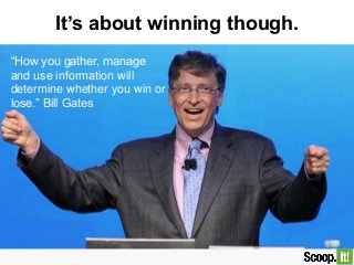 It’s about winning though.
“How you gather, manage
and use information will
determine whether you win or
lose.” Bill Gates
 