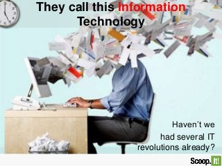 They call this Information
Technology
Haven’t we
had several IT
revolutions already?
 