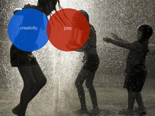 creativity.   play
 
