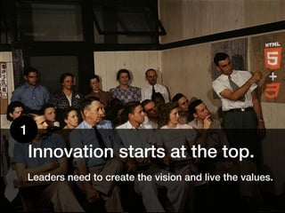 1
    Innovation starts at the top.
Leaders need to create the vision and live the values.
 