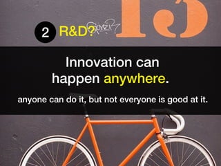 2 R&D?

          Innovation can
        happen anywhere.
anyone can do it, but not everyone is good at it.
 