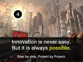 4




Innovation is never easy.
But it is always possible.
  Step by step. Project by Project.
 