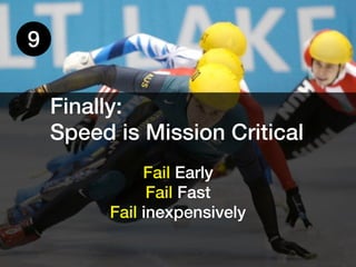 9


    Finally:
    Speed is Mission Critical
              Fail Early
               Fail Fast
         Fail inexpensively
 