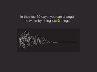 In the next 30 days, you can change
   the world by doing just 3 things.
 