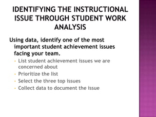 Using data, identify one of the most
 important student achievement issues
 facing your team.
 •   List student achievement issues we are
     concerned about
 •   Prioritize the list
 •   Select the three top issues
 •   Collect data to document the issue
 