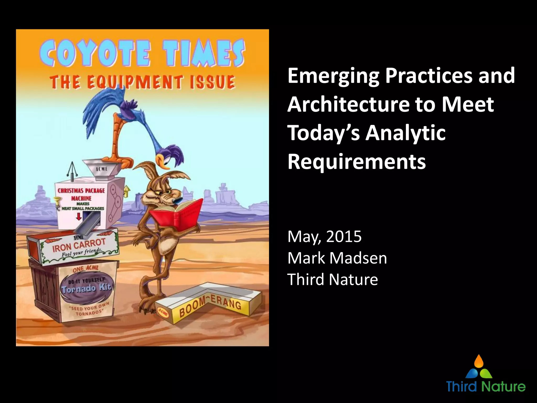 11
Emerging Practices and
Architecture to Meet
Today’s Analytic
Requirements
May, 2015
Mark Madsen
Third Nature
 