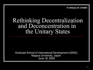 Rethinking Decentralization and Deconcentration in  the Unitary States Tri Widodo W. UTOMO Graduate School of International Development (GSID), Nagoya University, Japan  June 18, 2009 