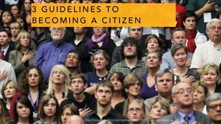 3 G U I D E L I N E S T O
B E C O M I N G A C I T I Z E N
http://images.politico.com/global/news/110112_arizona_crowd_ap_605.jpg
 