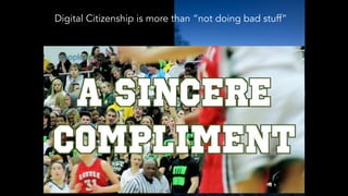 Digital Citizenship is more than “not doing bad stuff”
 