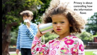 Privacy is about
controlling how
the information
ﬂows
http://www.ﬂickr.com/photos/45177065@N00/3778930204/
 