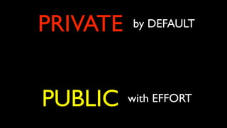 by DEFAULT
with EFFORT
PRIVATE
PUBLIC
 