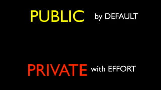 by DEFAULT
with EFFORT
PRIVATE
PUBLIC
 