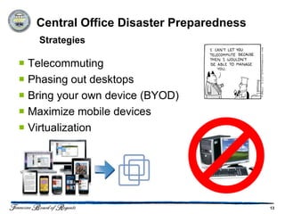 Central Office Disaster Preparedness
   Strategies

 Telecommuting
 Phasing out desktops
 Bring your own device (BYOD)
 Maximize mobile devices
 Virtualization




                                          13
 