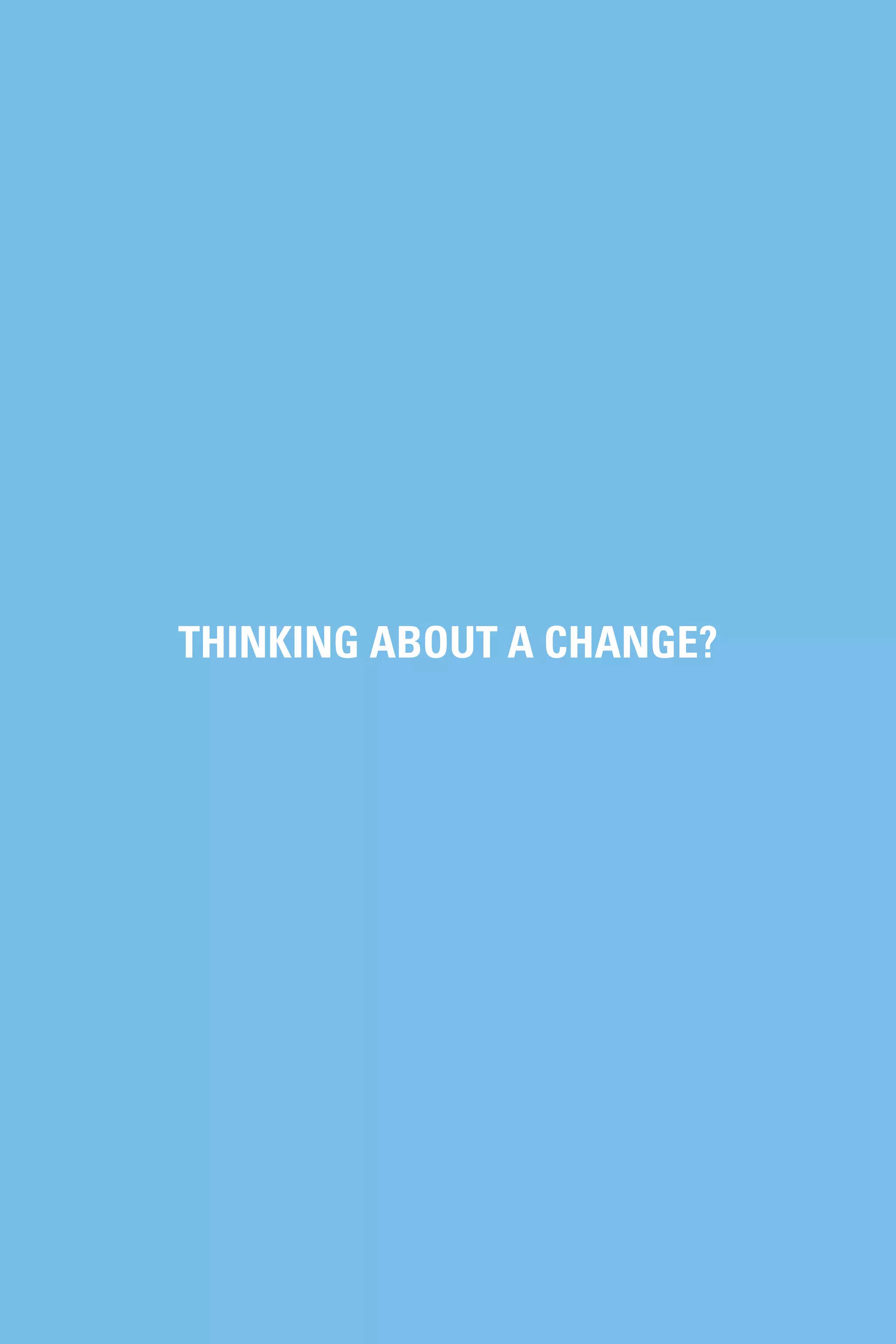 THINKING ABOUT A CHANGE?
 