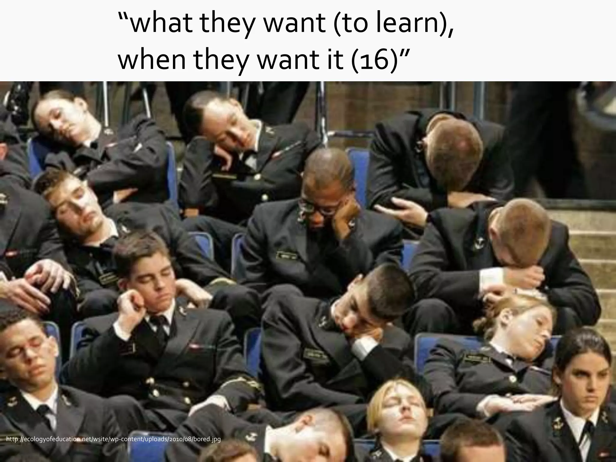 “what they want (to learn),
                                     when they want it (16)”




http://ecologyofeducation.net/wsite/wp-content/uploads/2010/08/bored.jpg
 