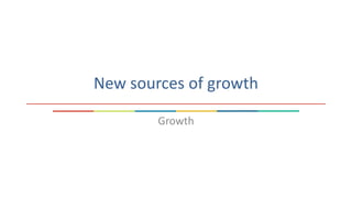 New sources of growth
Growth
 