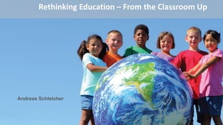Rethinking Education – From the Classroom Up
Andreas Schleicher
 