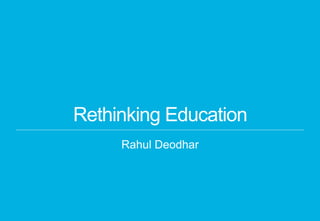 ​ Rahul Deodhar
Rethinking Education
 