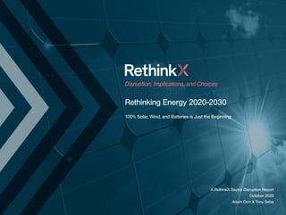 Disruption, Implications, andChoices
Rethinking Energy 2020-2030
100% Solar, Wind, and Batteries is Just the Beginning
A RethinkX Sector Disruption Report
October 2020
Adam Dorr & Tony Seba
 
