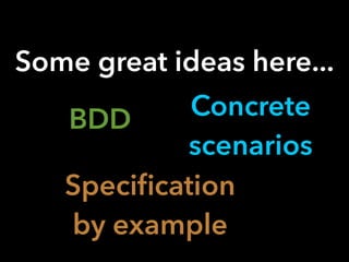 Some great ideas here...
BDD
Speciﬁcation
by example
Concrete
scenarios
 