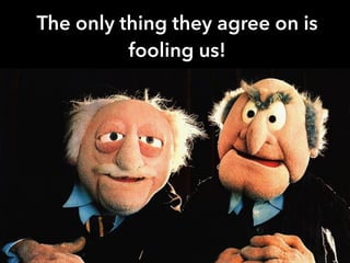 The only thing they agree on is
fooling us!
 