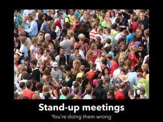Stand-up meetings
You’re doing them wrong
 