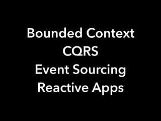 Bounded Context
CQRS
Event Sourcing
Reactive Apps
 