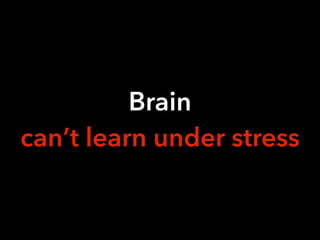 Brain
can’t learn under stress
 