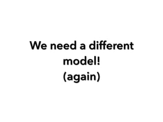 We need a different
model!
(again)
 