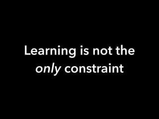 Learning is not the
only constraint
 