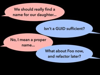 We should really ﬁnd a
name for our daughter...
Isn’t a GUID sufﬁcient?
No, I mean a proper
name...
What about Foo now,
and refactor later?
 