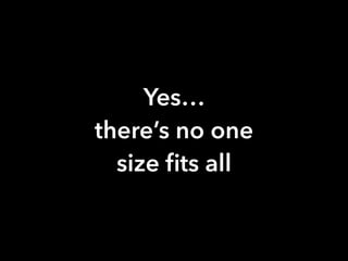 Yes…
there’s no one
size ﬁts all
 