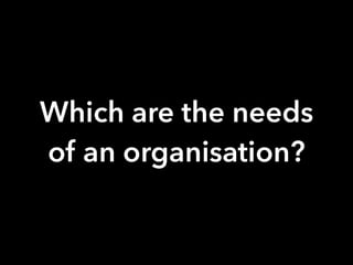 Which are the needs
of an organisation?
 