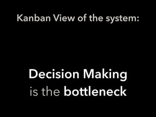 Kanban View of the system:
Decision Making
is the bottleneck
 