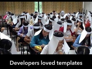 Developers loved templates
 