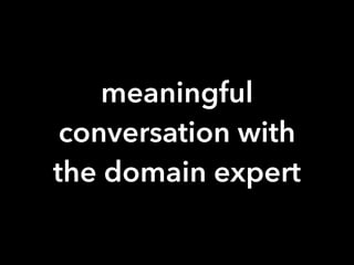 meaningful
conversation with
the domain expert
 