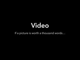 Video
If a picture is worth a thousand words…
 