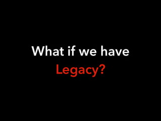 What if we have
Legacy?
 