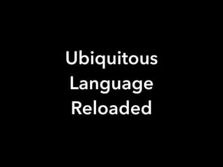Ubiquitous
Language
Reloaded
 