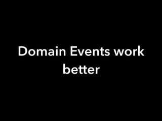 Domain Events work
better
 