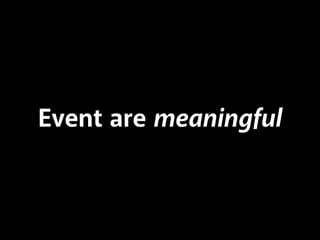 Event are meaningful
 