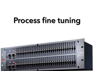 Process ﬁne tuning
 