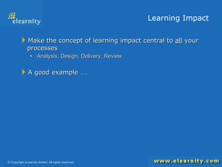 Learning Impact Make the concept of learning impact central to  all  your processes Analysis, Design, Delivery, Review A good example …. 