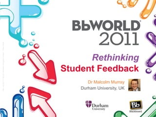 RethinkingStudent Feedback 13th July 2011 3:00 pm Venetian Congress Center - Titian 2206 Dr Malcolm MurrayDurham University, UK 